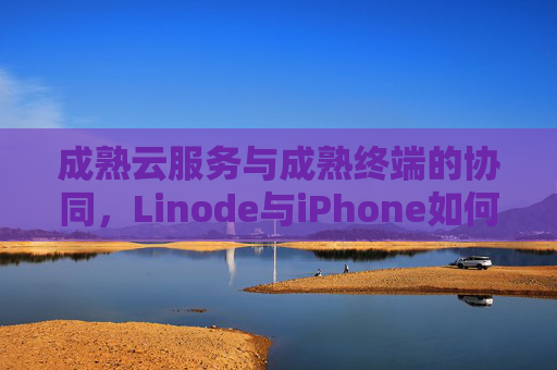 成熟云服务与成熟终端的协同，Linode与iPhone如何重塑数字生产力，云服务与终端协同，Linode与iPhone重塑数字生产力
