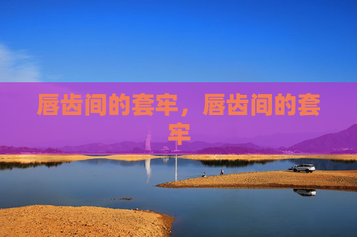 唇齿间的套牢，唇齿间的套牢