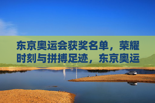 东京奥运会获奖名单，荣耀时刻与拼搏足迹，东京奥运会获奖荣耀，拼搏足迹铸就的巅峰时刻