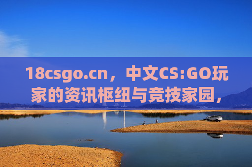 18csgo.cn,中文CS:GO玩家的资讯枢纽与竞技家园,18csgo.cn,中文CS:GO玩家的资讯枢纽与竞技家园 18csgo.cn,中文CS:GO玩家的资讯枢纽与竞技家园,18csgo.cn,中文CS:GO玩家的资讯枢纽与竞技家园
