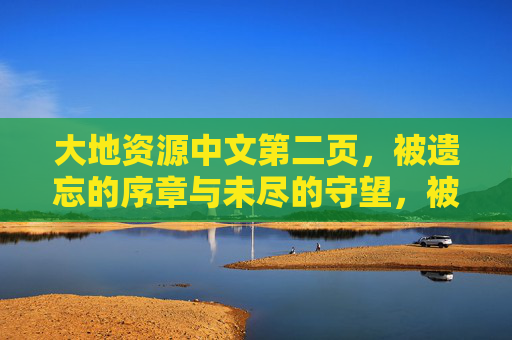 大地资源中文第二页,被遗忘的序章与未尽的守望,被遗忘的序章与未尽的守望 大地资源中文第二页,被遗忘的序章与未尽的守望,被遗忘的序章与未尽的守望