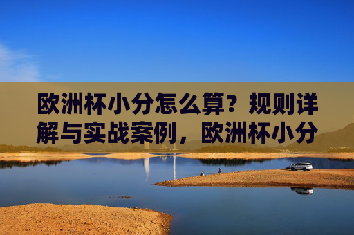 欧洲杯小分怎么算？规则详解与实战案例，欧洲杯小分计算规则详解与实战案例