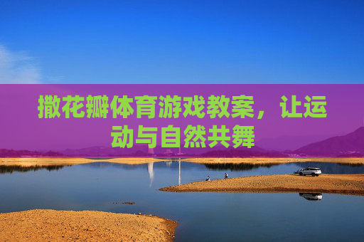 撒花瓣体育游戏教案，让运动与自然共舞