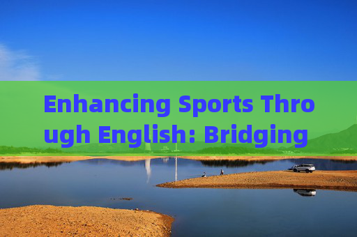 Enhancing Sports Through English: Bridging Language and Athletic Excellence，英语，体育卓越的语言桥梁