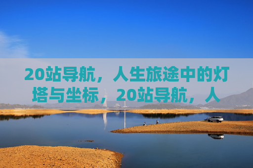 20站导航，人生旅途中的灯塔与坐标，20站导航，人生旅途的灯塔与坐标