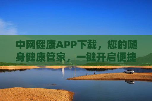 中网健康APP下载，您的随身健康管家，一键开启便捷就医新体验