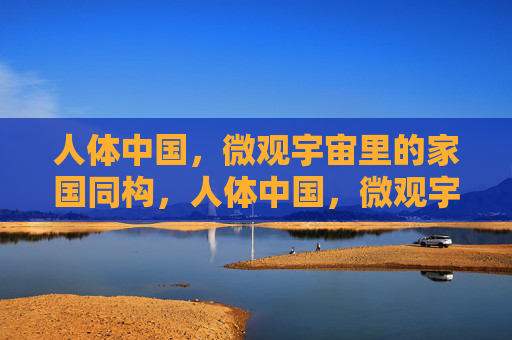 人体中国，微观宇宙里的家国同构，人体中国，微观宇宙里的家国同构