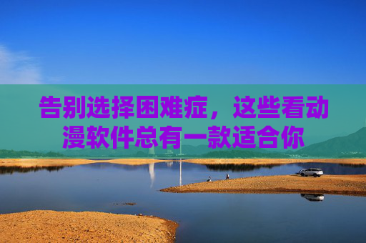 告别选择困难症，这些看动漫软件总有一款适合你
