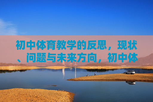 初中体育教学的反思，现状、问题与未来方向，初中体育教学反思，现状、问题与未来方向