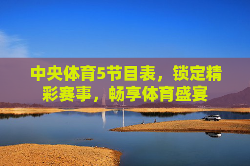 中央体育5节目表，锁定精彩赛事，畅享体育盛宴