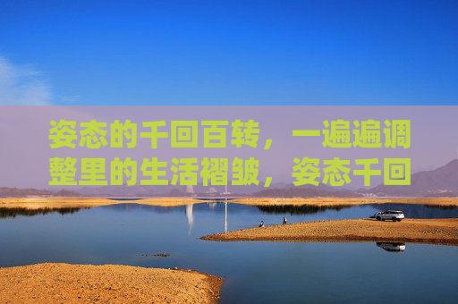 姿态的千回百转，一遍遍调整里的生活褶皱，姿态千回，褶皱生活