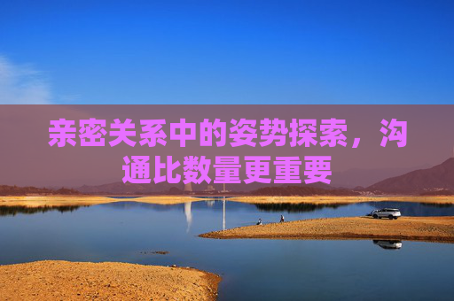 亲密关系中的姿势探索，沟通比数量更重要
