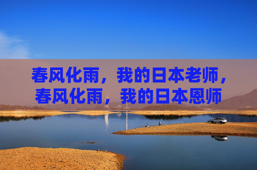 春风化雨，我的日本老师，春风化雨，我的日本恩师