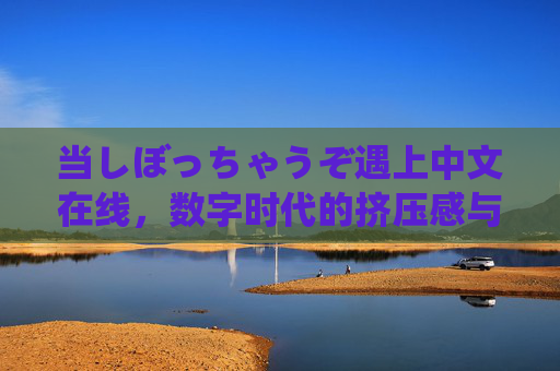 当しぼっちゃうぞ遇上中文在线，数字时代的挤压感与突围之路，数字时代的挤压感与突围，しぼっちゃうぞ遇上中文在线