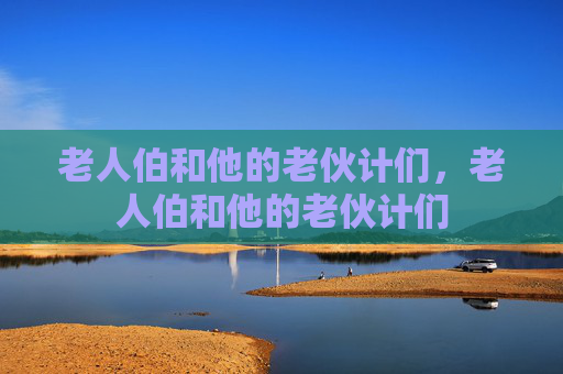 老人伯和他的老伙计们，老人伯和他的老伙计们