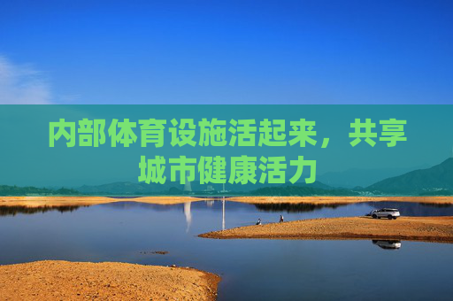 内部体育设施活起来，共享城市健康活力