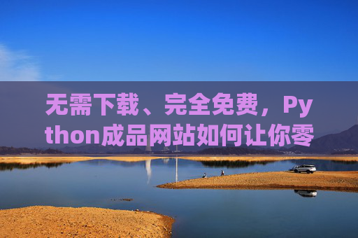无需下载、完全免费，Python成品网站如何让你零门槛搭建线上阵地？Python成品网站，零门槛免费搭建线上阵地