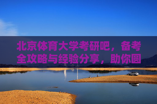 北京体育大学考研吧，备考全攻略与经验分享，助你圆梦体大，北京体育大学考研全攻略，备考经验分享助你圆梦