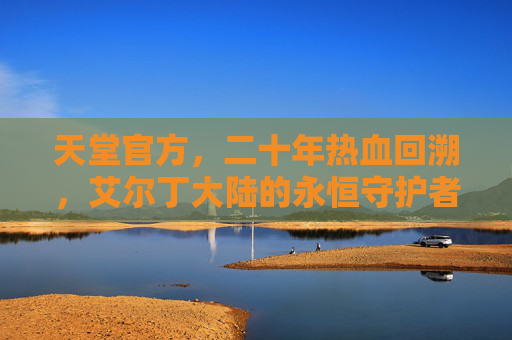 天堂官方，二十年热血回溯，艾尔丁大陆的永恒守护者