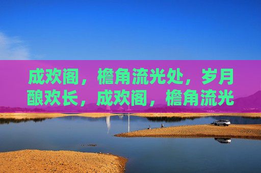 成欢阁,檐角流光处,岁月酿欢长,成欢阁,檐角流光酿欢长 成欢阁,檐角流光处,岁月酿欢长,成欢阁,檐角流光酿欢长