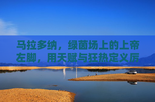 马拉多纳,绿茵场上的上帝左脚,用天赋与狂热定义厉害的终极注脚,马拉多纳,上帝左脚,天赋狂热的终极注脚 马拉多纳,绿茵场上的上帝左脚,用天赋与狂热定义厉害的终极注脚,马拉多纳,上帝左脚,天赋狂热的终极注脚