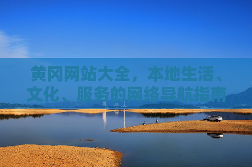 黄冈网站大全,本地生活、文化、服务的网络导航指南,黄冈本地生活文化服务网站导航 黄冈网站大全,本地生活、文化、服务的网络导航指南,黄冈本地生活文化服务网站导航