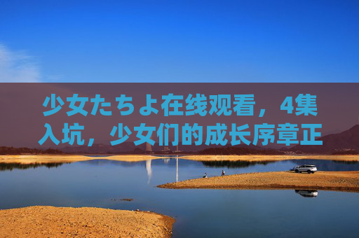 少女たちよ在线观看,4集入坑,少女们的成长序章正在热播,少女たちよ,4集入坑,少女成长序章热播 少女たちよ在线观看,4集入坑,少女们的成长序章正在热播,少女たちよ,4集入坑,少女成长序章热播