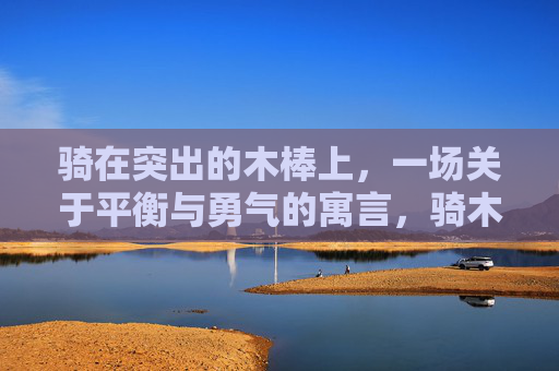 骑在突出的木棒上,一场关于平衡与勇气的寓言,骑木棒,平衡与勇气的寓言 骑在突出的木棒上,一场关于平衡与勇气的寓言,骑木棒,平衡与勇气的寓言