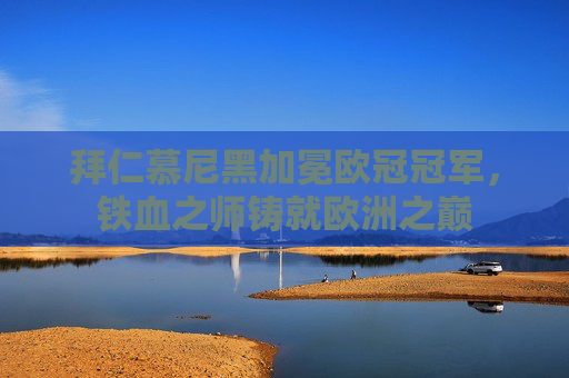 拜仁慕尼黑加冕欧冠冠军,铁血之师铸就欧洲之巅 拜仁慕尼黑加冕欧冠冠军,铁血之师铸就欧洲之巅