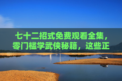 七十二招式免费观看全集,零门槛学武侠秘籍,这些正规渠道别错过!七十二招式免费全集,零门槛学武侠秘籍,正规渠道别错过! 七十二招式免费观看全集,零门槛学武侠秘籍,这些正规渠道别错过!七十二招式免费全集,零门槛学武侠秘籍,正规渠道别错过!