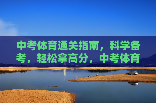 中考体育通关指南,科学备考,轻松拿高分,中考体育科学通关指南,轻松备考拿高分 中考体育通关指南,科学备考,轻松拿高分,中考体育科学通关指南,轻松备考拿高分