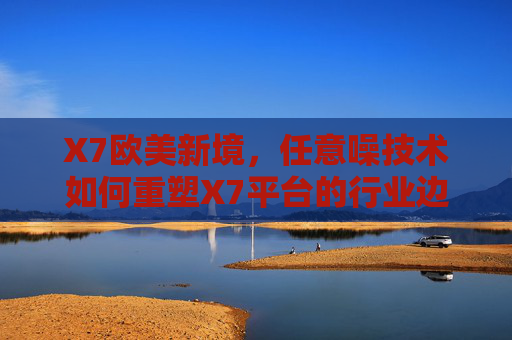 X7欧美新境，任意噪技术如何重塑X7平台的行业边界，任意噪技术重塑X7平台行业边界，X7欧美新境启新篇