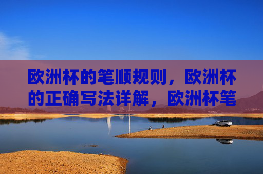 欧洲杯的笔顺规则,欧洲杯的正确写法详解,欧洲杯笔顺规则与正确写法详解 欧洲杯的笔顺规则,欧洲杯的正确写法详解,欧洲杯笔顺规则与正确写法详解
