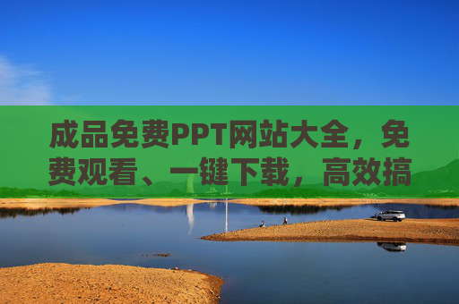 成品免费PPT网站大全,免费观看、一键下载,高效搞定演示文稿,免费成品PPT网站大全,一键下载观看,高效搞定演示文稿 成品免费PPT网站大全,免费观看、一键下载,高效搞定演示文稿,免费成品PPT网站大全,一键下载观看,高效搞定演示文稿