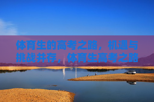 体育生的高考之路,机遇与挑战并存,体育生高考之路,机遇与挑战并存 体育生的高考之路,机遇与挑战并存,体育生高考之路,机遇与挑战并存
