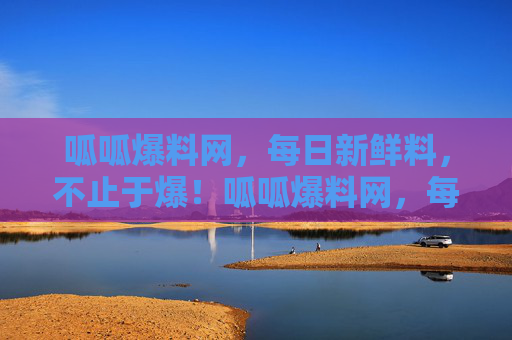 呱呱爆料网,每日新鲜料,不止于爆!呱呱爆料网,每日新鲜料,不止于爆! 呱呱爆料网,每日新鲜料,不止于爆!呱呱爆料网,每日新鲜料,不止于爆!