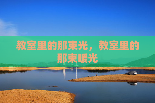 教室里的那束光,教室里的那束暖光 教室里的那束光,教室里的那束暖光
