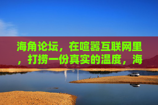 海角论坛,在喧嚣互联网里,打捞一份真实的温度,海角论坛,喧嚣互联网中的真实温度 海角论坛,在喧嚣互联网里,打捞一份真实的温度,海角论坛,喧嚣互联网中的真实温度