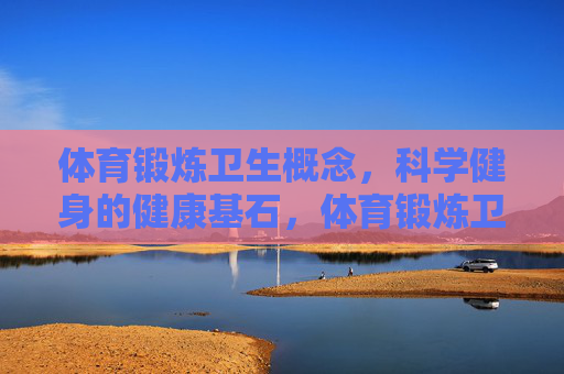 体育锻炼卫生概念,科学健身的健康基石,体育锻炼卫生,科学健身的健康基石 体育锻炼卫生概念,科学健身的健康基石,体育锻炼卫生,科学健身的健康基石