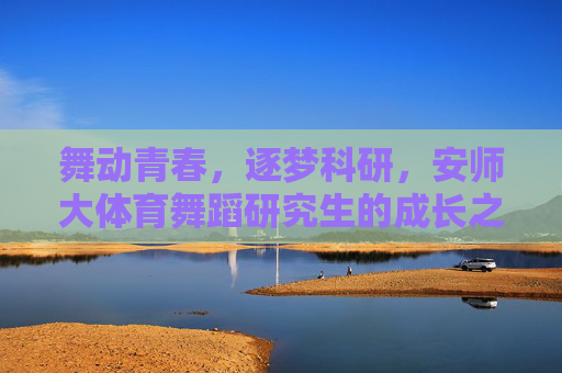 舞动青春,逐梦科研,安师大体育舞蹈研究生的成长之路,舞动青春逐梦科研,安师大体育舞蹈研究生成长之路 舞动青春,逐梦科研,安师大体育舞蹈研究生的成长之路,舞动青春逐梦科研,安师大体育舞蹈研究生成长之路