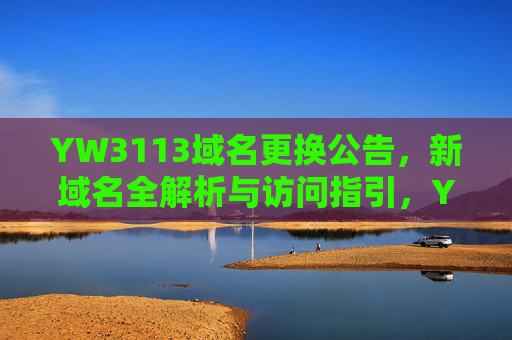 YW3113域名更换公告,新域名全解析与访问指引,YW3113域名更换公告,新域名全解析与访问指引 YW3113域名更换公告,新域名全解析与访问指引,YW3113域名更换公告,新域名全解析与访问指引
