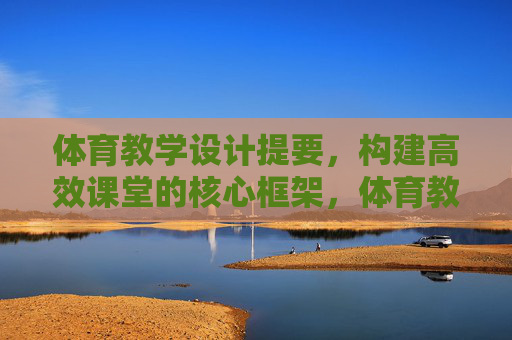 体育教学设计提要,构建高效课堂的核心框架,体育教学设计提要,高效课堂构建的核心框架 体育教学设计提要,构建高效课堂的核心框架,体育教学设计提要,高效课堂构建的核心框架
