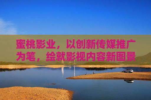 蜜桃影业,以创新传媒推广为笔,绘就影视内容新图景,蜜桃影业,创新传媒推广绘就影视内容新图景 蜜桃影业,以创新传媒推广为笔,绘就影视内容新图景,蜜桃影业,创新传媒推广绘就影视内容新图景
