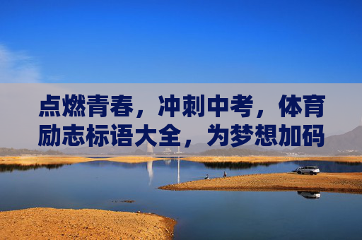 点燃青春,冲刺中考,体育励志标语大全,为梦想加码!青春逐梦,体育砺行,中考励志标语大全 点燃青春,冲刺中考,体育励志标语大全,为梦想加码!青春逐梦,体育砺行,中考励志标语大全