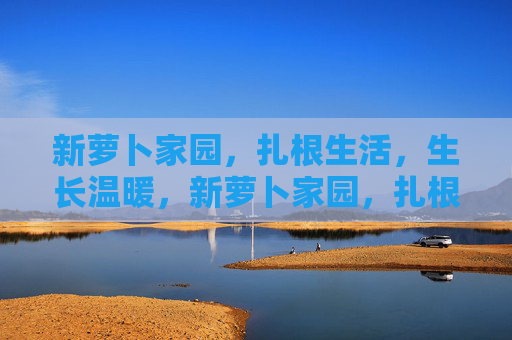 新萝卜家园,扎根生活,生长温暖,新萝卜家园,扎根生活,生长温暖 新萝卜家园,扎根生活,生长温暖,新萝卜家园,扎根生活,生长温暖