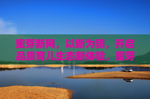 蜜芽新网,以新为钥,开启品质育儿生态新体验,蜜芽新网,以新钥启品质育儿新生态 蜜芽新网,以新为钥,开启品质育儿生态新体验,蜜芽新网,以新钥启品质育儿新生态