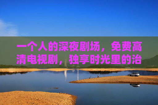 一个人的深夜剧场,免费高清电视剧,独享时光里的治愈与自由,一个人的深夜剧场,独享治愈与自由 一个人的深夜剧场,免费高清电视剧,独享时光里的治愈与自由,一个人的深夜剧场,独享治愈与自由