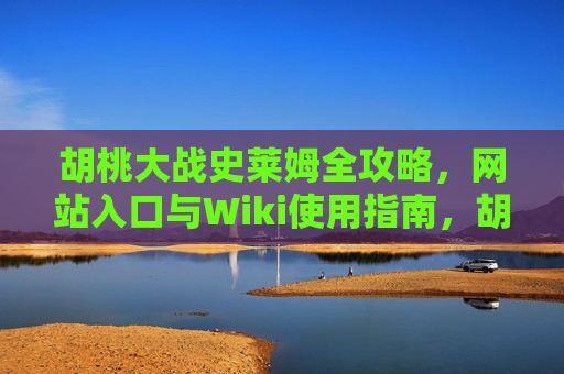 胡桃大战史莱姆全攻略,网站入口与Wiki使用指南,胡桃大战史莱姆全攻略,网站入口与Wiki使用指南 胡桃大战史莱姆全攻略,网站入口与Wiki使用指南,胡桃大战史莱姆全攻略,网站入口与Wiki使用指南