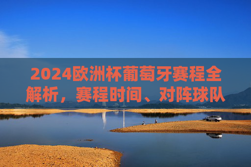 2024欧洲杯葡萄牙赛程全解析,赛程时间、对阵球队及观赛指南,2024欧洲杯葡萄牙赛程全解析,赛程时间、对阵球队及观赛指南 2024欧洲杯葡萄牙赛程全解析,赛程时间、对阵球队及观赛指南,2024欧洲杯葡萄牙赛程全解析,赛程时间、对阵球队及观赛指南