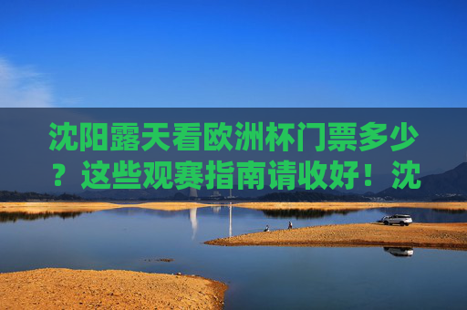 沈阳露天看欧洲杯门票多少?这些观赛指南请收好!沈阳露天欧洲杯门票价格及观赛指南 沈阳露天看欧洲杯门票多少?这些观赛指南请收好!沈阳露天欧洲杯门票价格及观赛指南